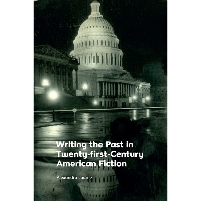 Writing the Past in Twenty-First-Century American Fiction - by  Alexandra Lawrie (Paperback)