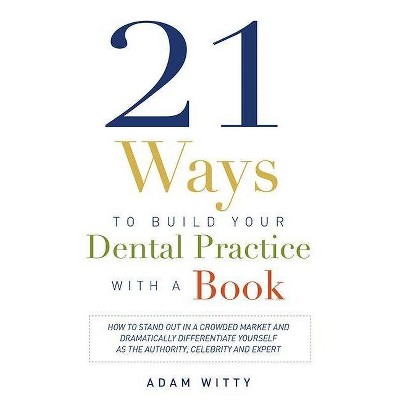 21 Ways to Build Your Dental Practice with a Book - by  Adam Witty (Paperback)