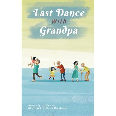 The Last Dance With Grandpa - by  Alicia Frey (Paperback)