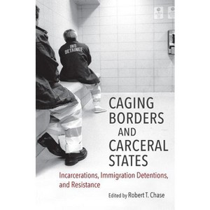 Caging Borders and Carceral States - (Justice, Power, and Politics) by  Robert T Chase (Paperback) - 1 of 1