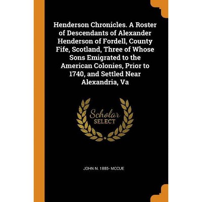 Henderson Chronicles. a Roster of Descendants of Alexander Henderson of Fordell, County Fife, Scotland, Three of Whose Sons Emigrated to the American