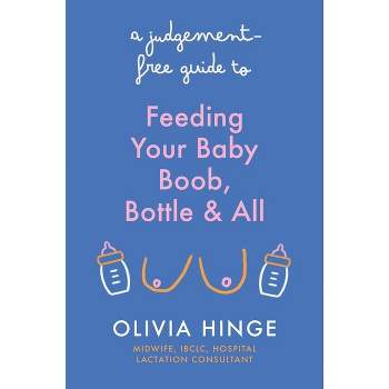 A Judgement Free Guide to Feeding Your Baby - by  Olivia Hinge (Paperback)