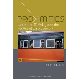 Proximities: Literature, Mobility, and the Politics of Displacement - (English Association Monographs: English at the Interface) by  John Culbert - 1 of 1