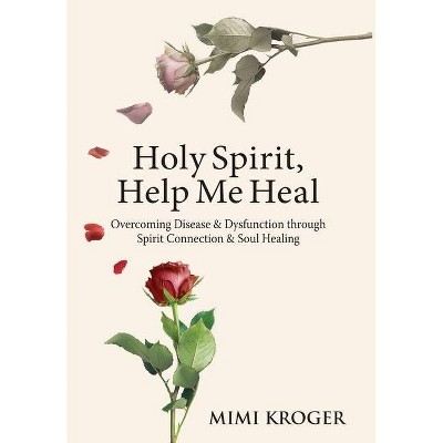 Holy Spirit, Help Me Heal - by  Mimi Kroger (Hardcover)