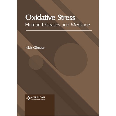 Oxidative Stress: Human Diseases and Medicine - by  Nick Gilmour (Hardcover)