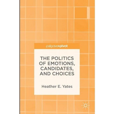 The Politics of Emotions, Candidates, and Choices - by  Heather E Yates (Hardcover)