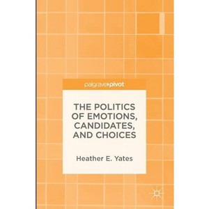 The Politics of Emotions, Candidates, and Choices - by  Heather E Yates (Hardcover) - 1 of 1