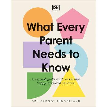 What Every Parent Needs to Know - by  Margot Sunderland (Hardcover)