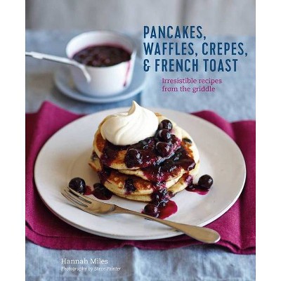 Pancakes, Waffles, Crêpes & French Toast - by  Hannah Miles (Hardcover)