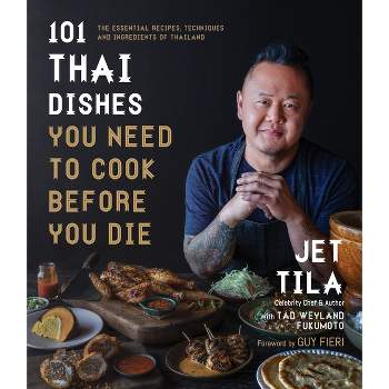 101 Thai Dishes You Need to Cook Before You Die - by  Jet Tila & Tad Weyland Fukomoto (Paperback)