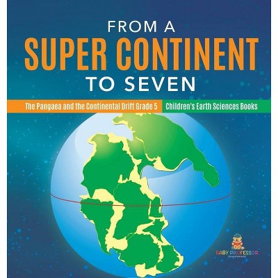 From a Super Continent to Seven - The Pangaea and the Continental Drift Grade 5 - Children's Earth Sciences Books - by  Baby Professor (Hardcover)