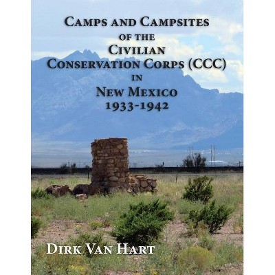 Camps and Campsites of the Civilian Conservation Corps (CCC) in New Mexico 1933-1942 - by  Dirk Van Hart (Paperback)