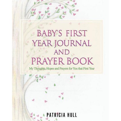 Baby's First Year Journal and Prayer Book - by  Patricia Hull (Paperback)