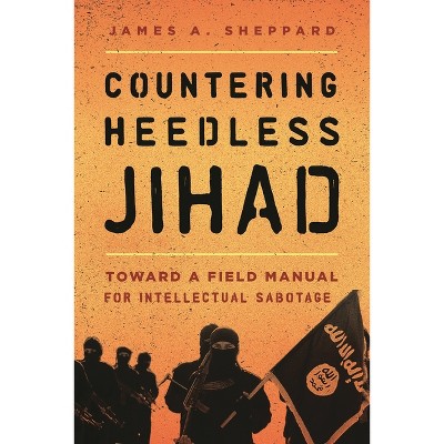 Countering Heedless Jihad - by  James A Sheppard (Paperback)