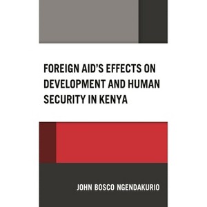 Foreign Aid's Effects on Development and Human Security in Kenya - by  John Bosco Ngendakurio (Hardcover) - 1 of 1