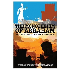 The Monotheism of Abraham and How It Shaped World History - by  Teresa Rose Elizabeth Bottoni (Hardcover) - 1 of 1