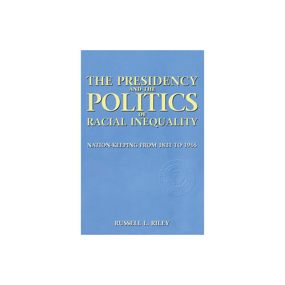 The Presidency and the Politics of Racial Inequality - (Power, Conflict, and Democracy: American Politics Into the 2) by Russell Riley (Paperback)