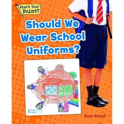 Should We Wear School Uniforms? - (What's Your Point? Reading and Writing Opinions) by  Tony Stead (Paperback)