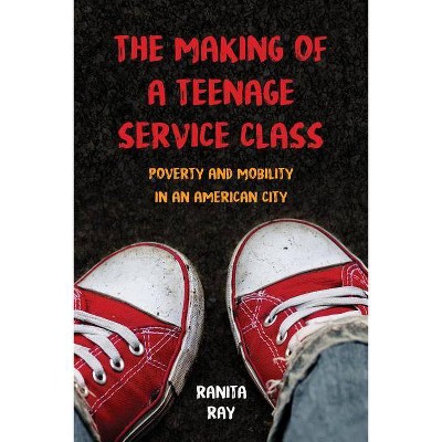 The Making of a Teenage Service Class - by  Ranita Ray (Paperback)