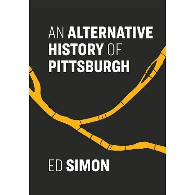 An Alternative History of Pittsburgh - by  Ed Simon (Paperback)