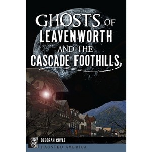 Ghosts of Leavenworth and the Cascade Foothills - (Haunted America) by  Deborah Cuyle (Paperback) - 1 of 1