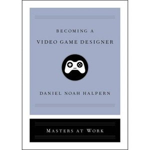 Becoming a Video Game Designer - (Masters at Work) by  Daniel Noah Halpern (Hardcover) - 1 of 1