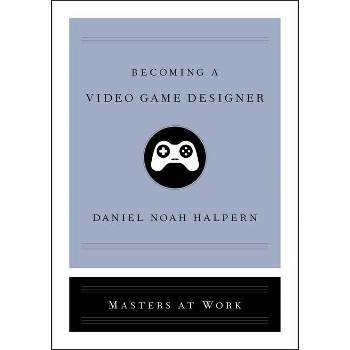 Becoming a Video Game Designer - (Masters at Work) by  Daniel Noah Halpern (Hardcover)