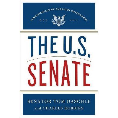 The U.S. Senate - (Fundamentals of American Government) by  Tom Daschle & Charles Robbins & Thomas Daschle (Hardcover)