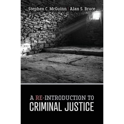 A Re-Introduction to Criminal Justice - by  Stephen Crandall McGuinn & Alan S Bruce (Paperback)