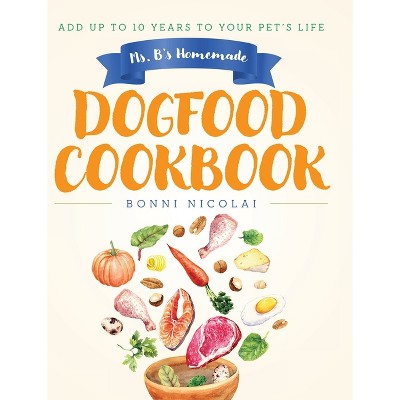Ms. B's Homemade Dogfood Cookbook - by Bonni Nicolai
