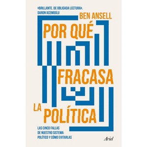 Por Qué Fracasa La Política: Las Cinco Fallas de Nuestro Sistema Político Y Cómo Evitarlas / Why Politics Fails - by  Ben Ansell (Paperback) - 1 of 1