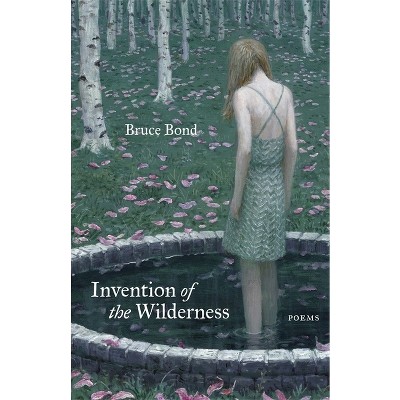 Invention of the Wilderness - by  Bruce Bond (Paperback)