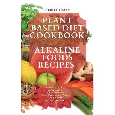 Plant Based Diet Cookbook - Alkaline Foods Recipes - by  Shirlee Finley (Hardcover)