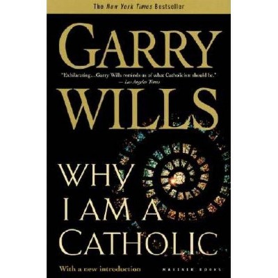 Why I Am a Catholic - by  Garry Wills (Paperback)