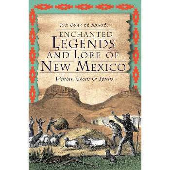 Enchanted Legends and Lore of New Mexico: Witches, Ghosts & - by Ray John De Aragon (Paperback)