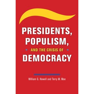 Presidents, Populism, and the Crisis of Democracy - by  William G Howell (Paperback) - 1 of 1