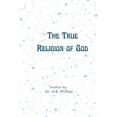 The True Religion of God - by  A B Philips (Paperback)
