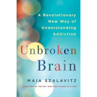  Unbroken Brain - by  Maia Szalavitz (Hardcover) 