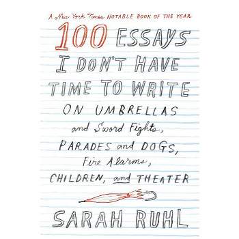 100 Essays I Don't Have Time to Write - by  Sarah Ruhl (Paperback)
