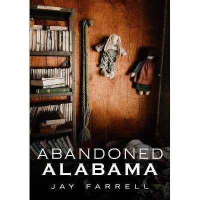 Abandoned Alabama - by  Jay Farrell (Paperback)