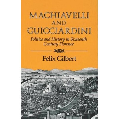 Machiavelli and Guicciardini - by  Felix Gilbert (Paperback)