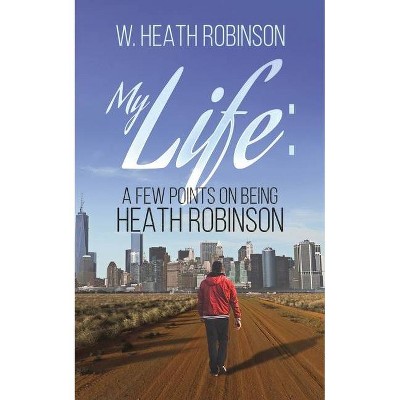 My Life - by  W Heath Robinson (Paperback)