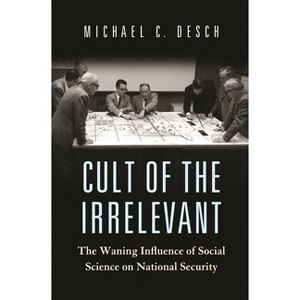 Cult of the Irrelevant - (Princeton Studies in International History and Politics) by  Michael C Desch (Paperback) - 1 of 1