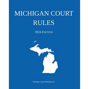 Michigan Court Rules; 2024 Edition - by  Michigan Legal Publishing Ltd (Paperback) - 1 of 1