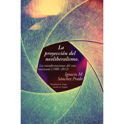 La Proyección del Neoliberalismo - by  Ignacio M Sánchez Prado (Paperback)