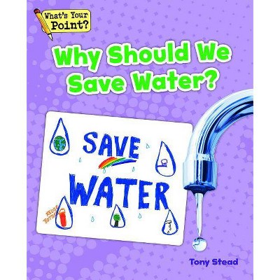 Why Should We Save Water? - (What's Your Point? Reading and Writing Opinions) by  Tony Stead (Paperback)