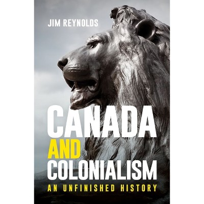 Canada and Colonialism - by  Jim Reynolds (Paperback)