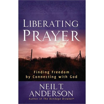 Liberating Prayer - by  Neil T Anderson (Paperback)