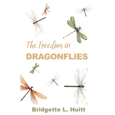 The Freedom in Dragonflies - by  Bridgette L Huitt (Paperback)