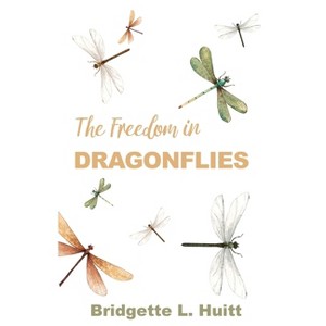 The Freedom in Dragonflies - by  Bridgette L Huitt (Paperback) - 1 of 1